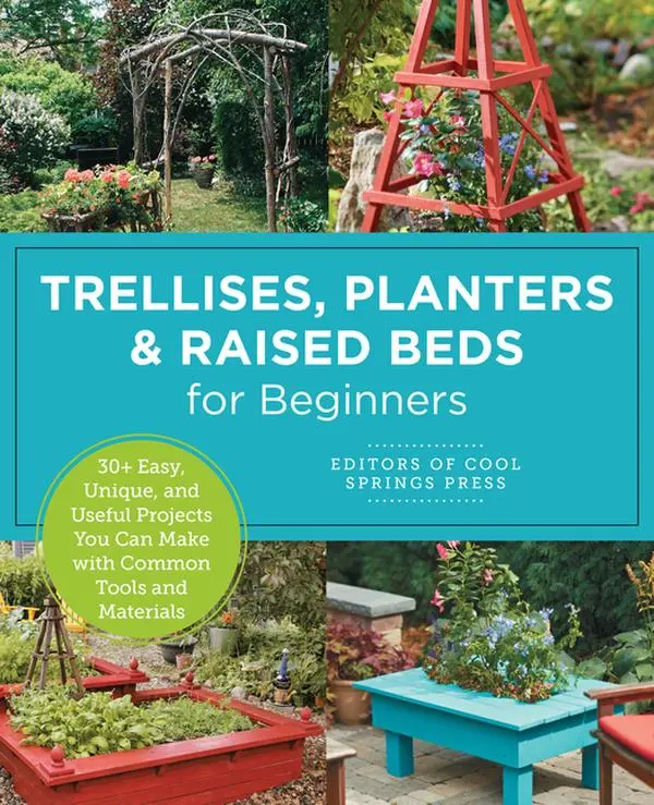 Trellises, Planters & Raised Beds for Beginners: 30+ Easy, Unique, and Useful Projects You Can Make with Common Tools and Materials by Editors of Cool Springs Press (Paperback)