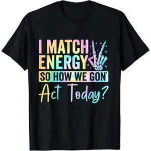 100% Cotton I Match Energy So How We Gone Act Today T-Shirt