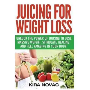USED-Juicing for Weight Loss: Unlock the Power of Juicing to Lose Massive Weight, Stimulate Healing, and Feel Amazing in Your Body by Novac, Kira (Paperback)