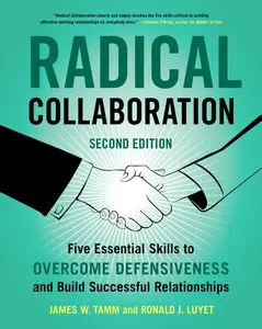 Radical Collaboration, 2nd Edition: Five Essential Skills to Overcome Defensiveness and Build Successful Relationships by James W. Tamm||Ronald J. Luyet [Paperback Book]
