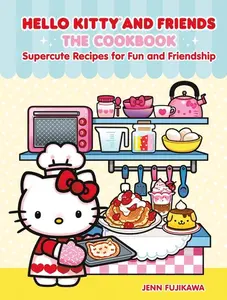 Hello Kitty and Friends: The Cookbook: Supercute Recipes for Fun and Friendship -- Jenn Fujikawa - Hardcover