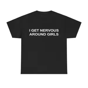 I Get Nervous Around Girls T-Shirt Top, Casual Gift Shirt, Menswear Tshirt