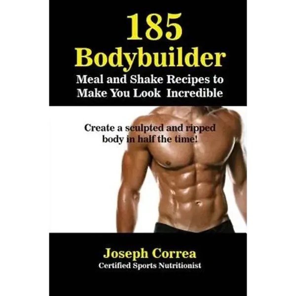 185 Bodybuilding Meal and Shake Recipes to Make You Look Incredible: Create a sculpted and ripped body in half the time! - Paperback