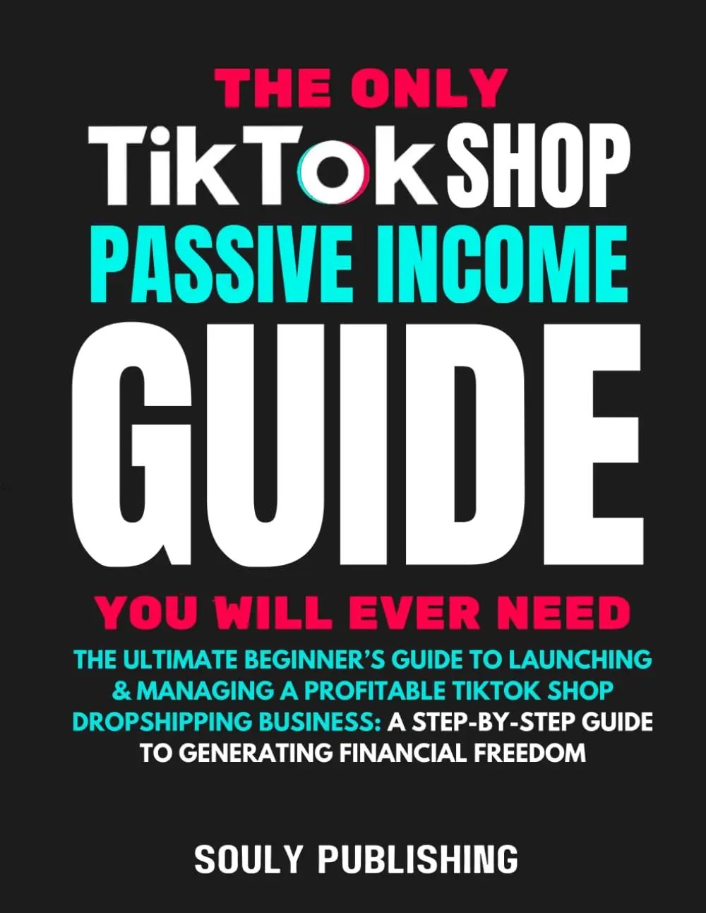 The Only TikTok Shop Dropshipping Book You Will Ever Need: Book The Ultimate Beginner's Guide To Launching & Managing A Profitable TikTok Shop Dropshipping ... Guide To Generating Passive Income
