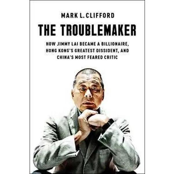 TROUBLEMAKER: HOW JIMMY LAI BECAME A BILLIONAIRE, HONG KONG'S GREATEST DISSIDENT, AND CHINA'S [Hardcover]