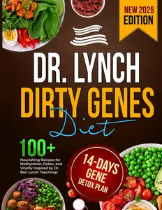 Dr. Lynch Dirty Genes Diet: 100+ Nourishing Recipes for Methylation, Detox, and Vitality Inspired by Dr. Ben Lynch Teachings