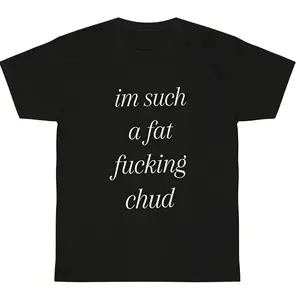 im such a fat fucking chud For Graphic T-Shirt lover tee Life Tee Daily Outfit Funny y2k fashion Streetwear Casual Top Trending Valentine's Day gift