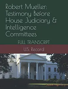 USED-Robert Mueller: Testimony Before House Judiciary & Intelligence Committees: FULL TRANSCRIPT by U.S. Record (Paperback)