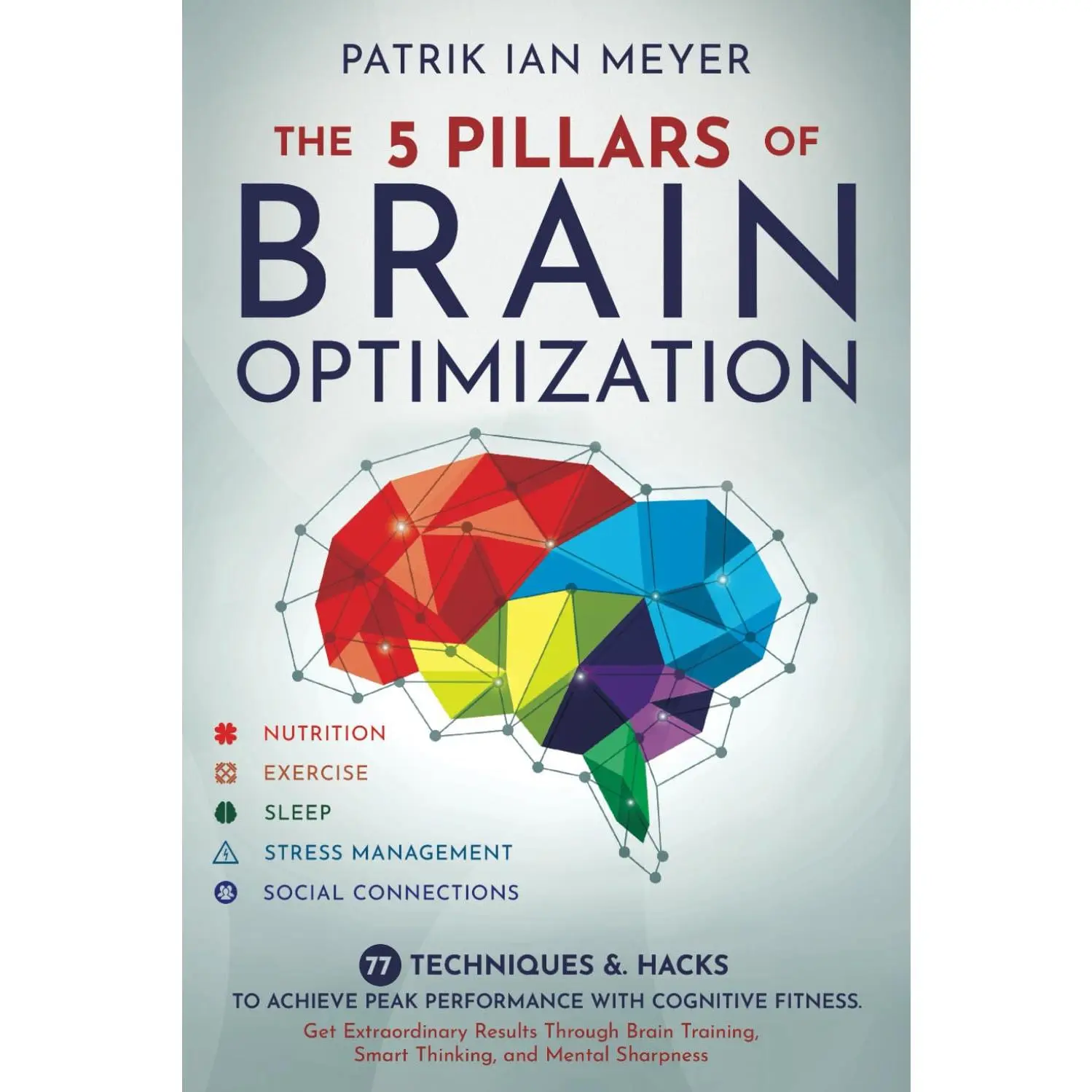 The 5 Pillars of Brain Optimization: 77 Techniques & Hacks to Achieve PeakPerformance With Cognitive Fitness. Get Extraordinary Results Through BrainTraining, Smart Thinking, and Mental Sharpness