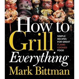 How To Grill Everything: Simple Recipes for Great Flame-Cooked Food: A Grilling BBQ Cookbook (How to Cook Everything Series, 8) Hardcover – May 14, 2018