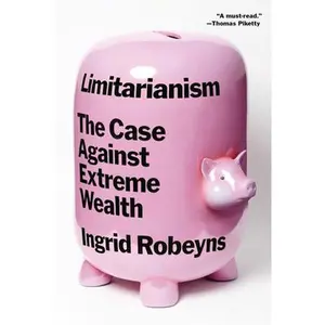 Limitarianism: The Case Against Extreme Wealth -- Ingrid Robeyns - Paperback