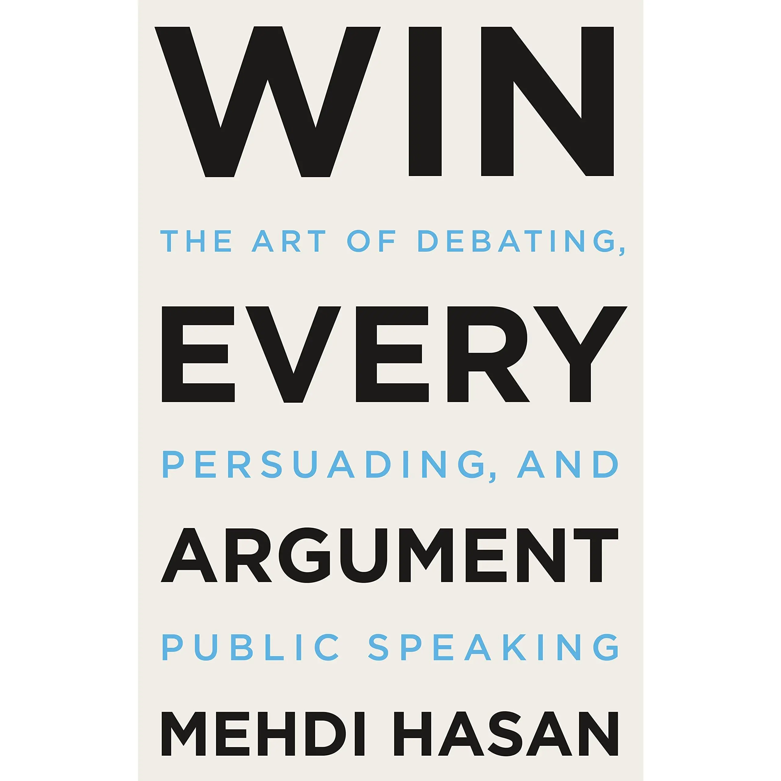 Win Every Argument: The Art of Debating, Persuading, and Public Speaking -- Mehdi Hasan - Hardcover