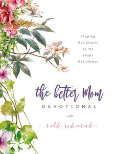 The Better Mom Devotional: Shaping Our Hearts as We Shape Our Homes by Ruth Schwenk [Hardback Book]
