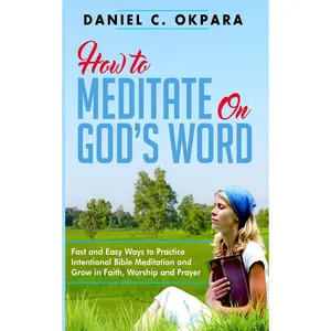 How to Meditate on God's Word: Fast and Easy Ways to Practice Intentional BibleMeditation and Grow in Faith, Worship and Prayer (Prayer and Study Guide)