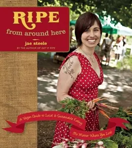 USED-Ripe from Around Here: A Vegan Guide to Local and Sustainable Eating (No Matter Where You Live) by Steele, Jae (Paperback)