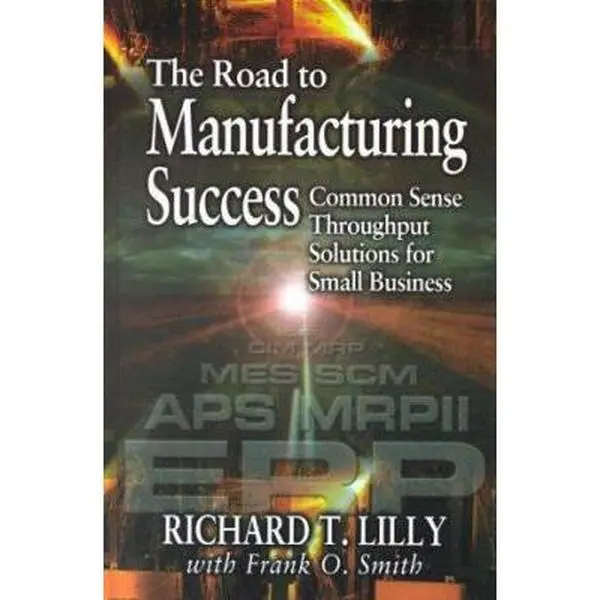 USED-The Road to Manufacturing Success: Common Sense Throughput Solutions for Small Business by Richard T. Lilly (Hardcover)