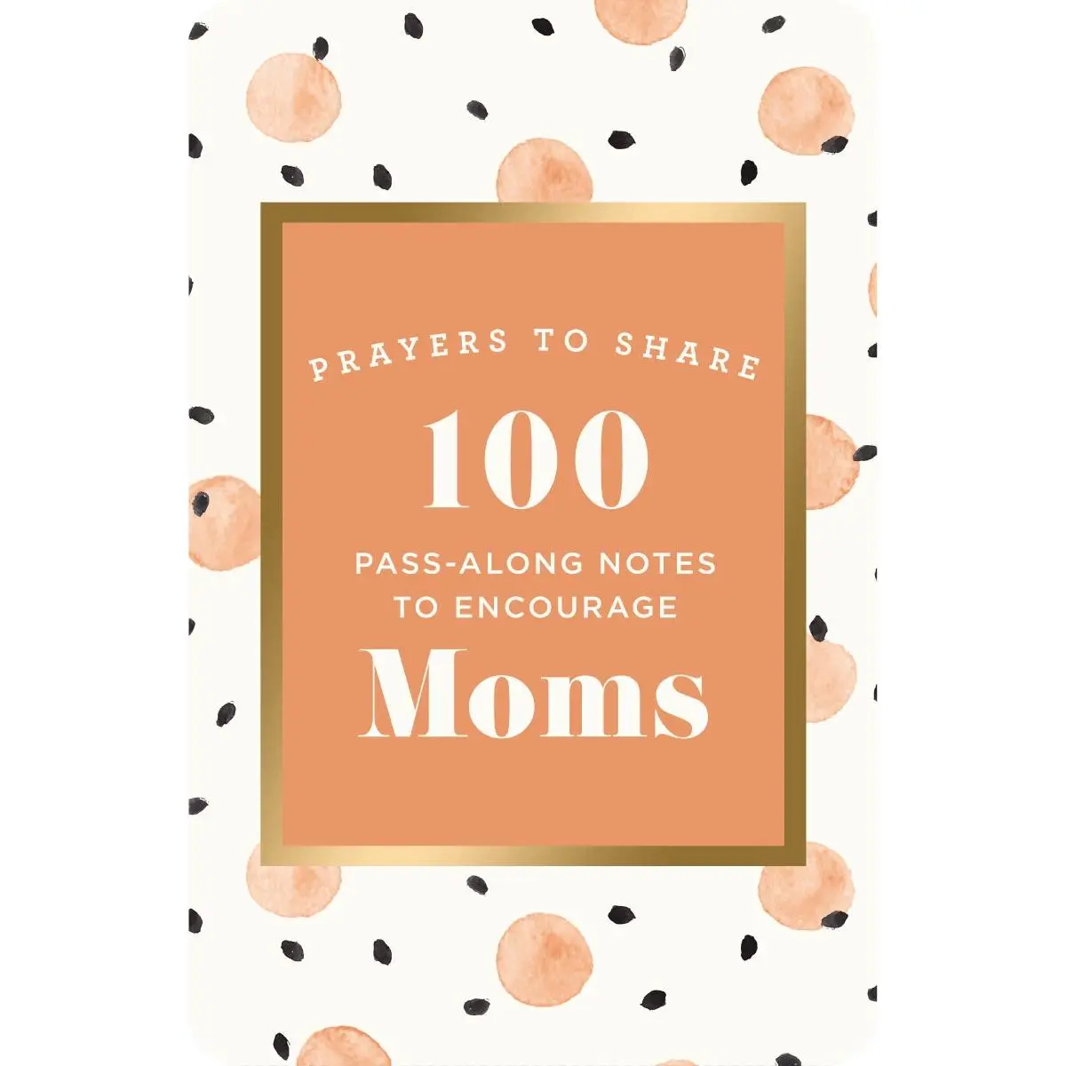 100 Pass-Along Notes to Encourage Moms: Prayers to Share (Shareable Messages of Encouragement with a Prayer, Scripture, and Inspirational Quote)