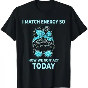 I Match Energy So How We Gon' Act Today T-shirt, Funny I Match Energy T-Shirt
