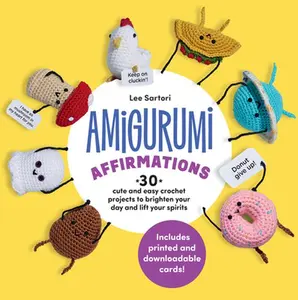 Amigurumi Affirmations: 30 Cute and Easy Crochet Projects to Brighten Your Day and Lift Your Spirits - Includes Printed and Downloadable Cards! -- Lee Sartori, Paperback