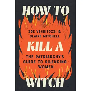 How to k*ll a Witch: The Patriarchy's Guide to Silencing Women -- Zoe Venditozzi - Hardcover