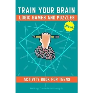 Train Your Brain Logic Games and Puzzles Activity Book for Teens: 130+ brain teasers including sudoku, cryptograms, crosswords, wordsearch, riddles an -- Smiling Turtle Publishing, Paperback