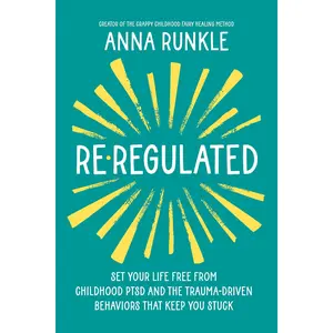 Re-Regulated: Set Your Life Free from Childhood Ptsd and the Trauma-Driven Behaviors That Keep You Stuck -- Anna Runkle - Hardcover