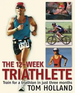 USED-The 12-Week Triathlete: Train for a Triathlon in Just Three Months by Tom Holland (Paperback)