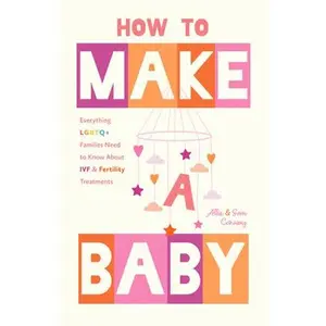 How to Make a Baby: Everything LGBTQ+ Families Need to Know about Ivf and Fertility Treatments (Trying to Conceive, Queer Parenting) -- Allie Conway, Paperback
