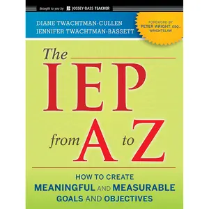 The IEP from A to Z: How to Create Meaningful and Measurable Goals and Objectives 2nd Edition