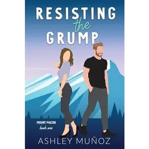Resisting the Grump: A Grumpy Sunshine Romance -- Ashley Munoz - Paperback