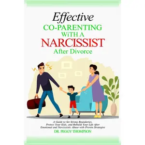 Effective Co-Parenting with a Narcissist after Divorce: A Guide to Set Strong Boundaries, Protect Your Kids, and Rebuild Your Life After
