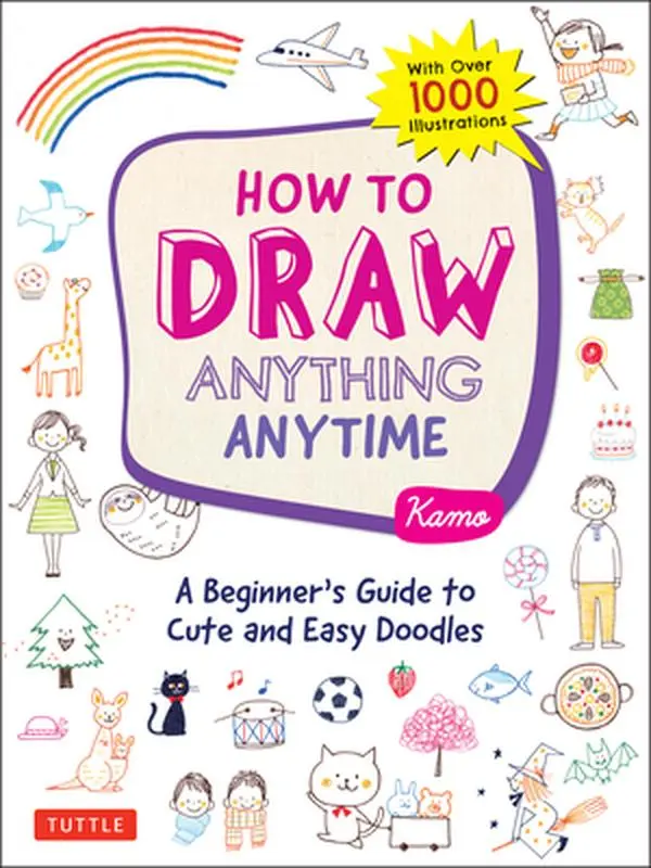 How to Draw Anything Anytime: A Beginner's Guide to Cute and Easy Doodles (Over 1,000 Illustrations) -- Kamo, Paperback