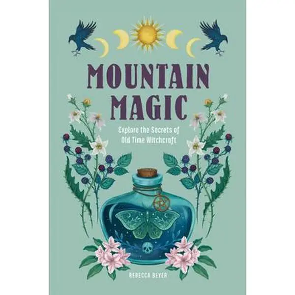 Mountain Magic: Explore the Secrets of Old Time Witchcraft -- Rebecca Beyer - Hardcover