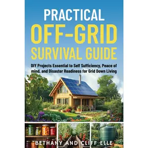 Practical Off Grid Survival Guide: DIY Projects Essential to Self Sufficiency, Peace of mind, and Disaster Readiness for Grid Down Living