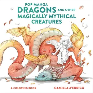 Pop Manga Dragons and Other Magically Mythical Creatures: A Coloring Book -- Camilla D'Errico, Paperback
