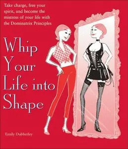 USED-Whip Your Life Into Shape!: The Dominatrix Principle by Emily Dubberley (Paperback)