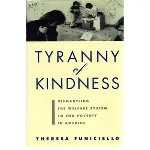 USED-The Tyranny of Kindness: Dismantling the Welfare System to End Poverty in America by Theresa Funiciello (Hardcover)