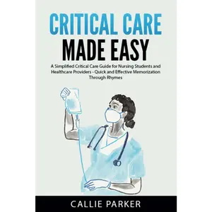 Critical Care Made Easy: A Simplified Critical Care Guide for Nursing Students and Healthcare Providers - Quick and Effective Memorization