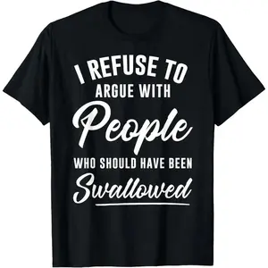 Unisex TShirt Conveying I Refuse to Argue with People Who Should Have Been Swallowed Message
