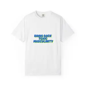 Funny meme Unisex Garment-Dyed T-shirt, bring back toxic masculinity tee, bright colors, novelty shirt, gift for him, casual top