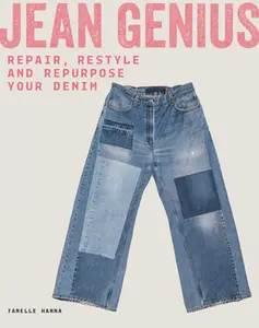 Jean Genius: Repair, Reimagine & Repurpose Your Denim -- Janelle Hanna - Paperback