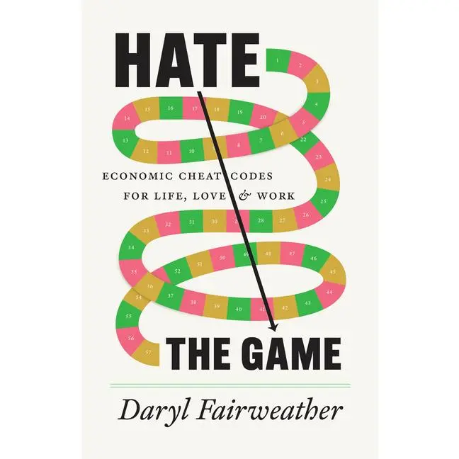 Hate the Game: Economic Cheat Codes for Life, Love, and Work -- Daryl Fairweather - Hardcover