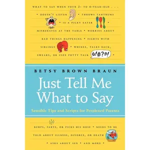 Just Tell Me What to Say: Sensible Tips and Scripts for Perplexed Parents by Betsy Brown Braun [Paperback Book]