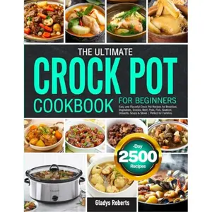 The Ultimate Crock Pot Cookbook for Beginners: Easy and Flavorful Crock Pot Recipes for Breakfast, Vegetables, Snacks, Beef, Pork, Fish, Seafood, Desserts, Soups & Stews | Perfect for Families-paperback