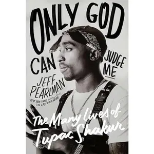 Only God Can Judge Me: The Many Lives of Tupac Shakur -- Jeff Pearlman - Hardcover