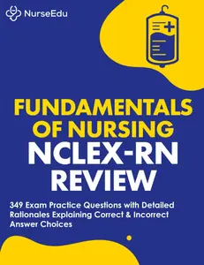 Fundamentals of Nursing - NCLEX-RN Exam Review: 349 Practice Questions with Detailed Rationales Explaining Correct