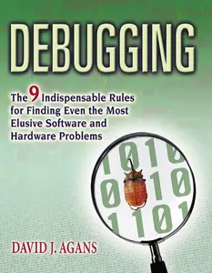 Debugging: The 9 Indispensable Rules for Finding Even the Most Elusive Software and Hardware Problems by David J. AGANS [Paperback Book]