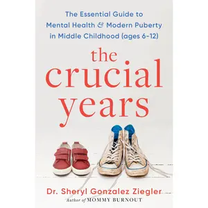 The Crucial Years: The Essential Guide to Mental Health and Modern Puberty in Middle Childhood (Ages 6-12) by Dr. Sheryl Gonzalez Ziegler [Hardback Book]