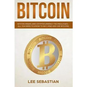 USED-Bitcoin: Bitcoin Mining And Cryptocurrency Technologies - All You Need To Know To Buy, Mine And Use Bitcoins by Sebastian, Lee (Paperback)