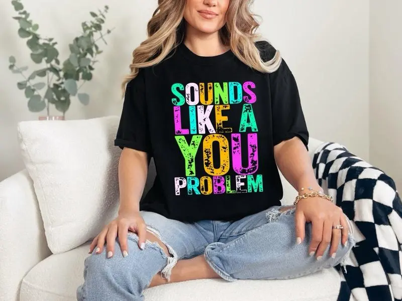 Sounds Like A You problem Bright  T-shirt Comfort Colors Summer Everyday Style Shirtsleeve love casual comfortable super soft relaxed fit unisex Sizing womenswear Streetwear  vintage Crewneck Printed Loose Graphic